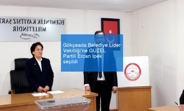 Gökçeada Belediye Lider Vekilliği’ne GÜZEL Partili Ercan İpek seçildi