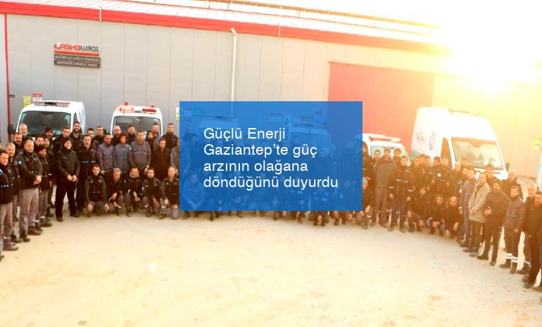 Güçlü Enerji Gaziantep’te güç arzının olağana döndüğünü duyurdu
