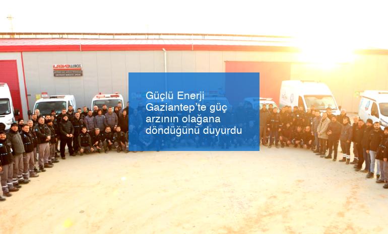 Güçlü Enerji Gaziantep’te güç arzının olağana döndüğünü duyurdu