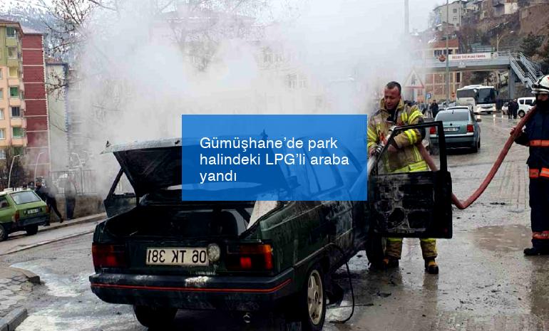 Gümüşhane’de park halindeki LPG’li araba yandı
