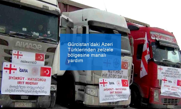 Gürcistan’daki Azeri Türklerinden zelzele bölgesine manalı yardım