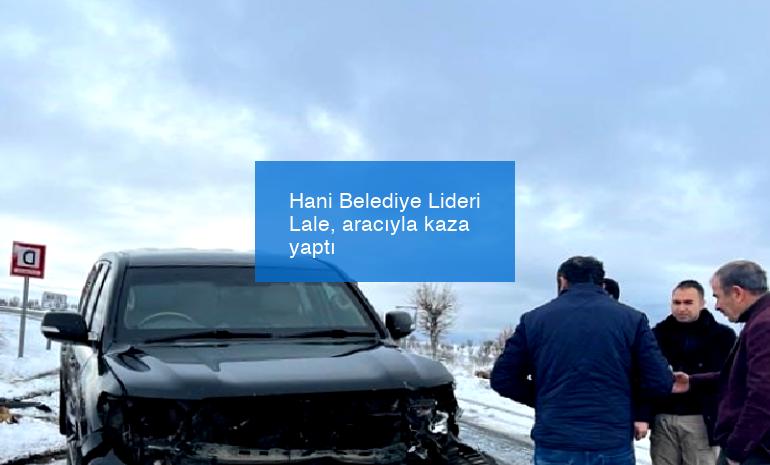 Hani Belediye Lideri Lale, aracıyla kaza yaptı