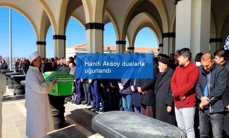 Hanifi Aksoy dualarla uğurlandı