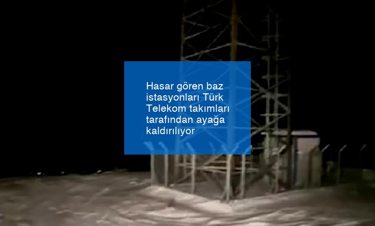Hasar gören baz istasyonları Türk Telekom takımları tarafından ayağa kaldırılıyor