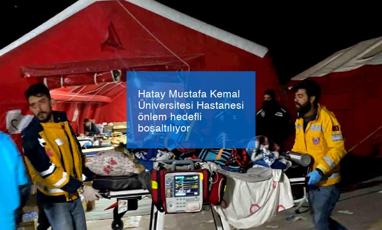 Hatay Mustafa Kemal Üniversitesi Hastanesi önlem hedefli boşaltılıyor