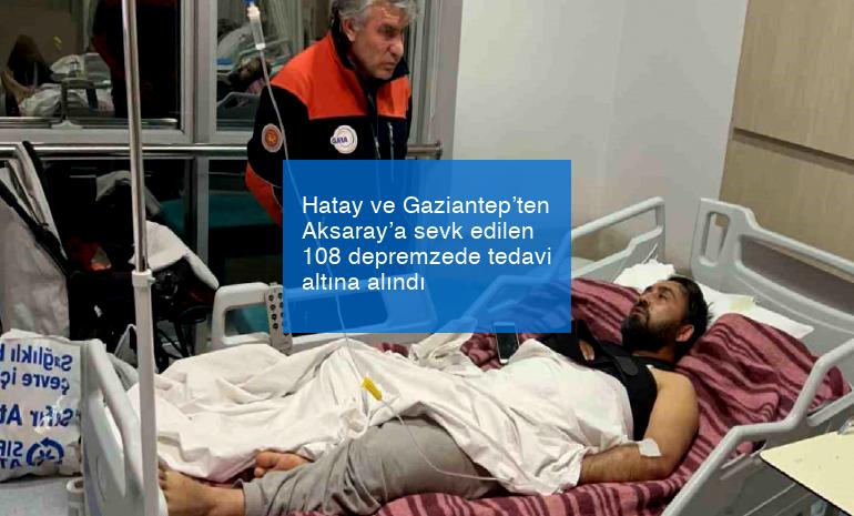 Hatay ve Gaziantep’ten Aksaray’a sevk edilen 108 depremzede tedavi altına alındı