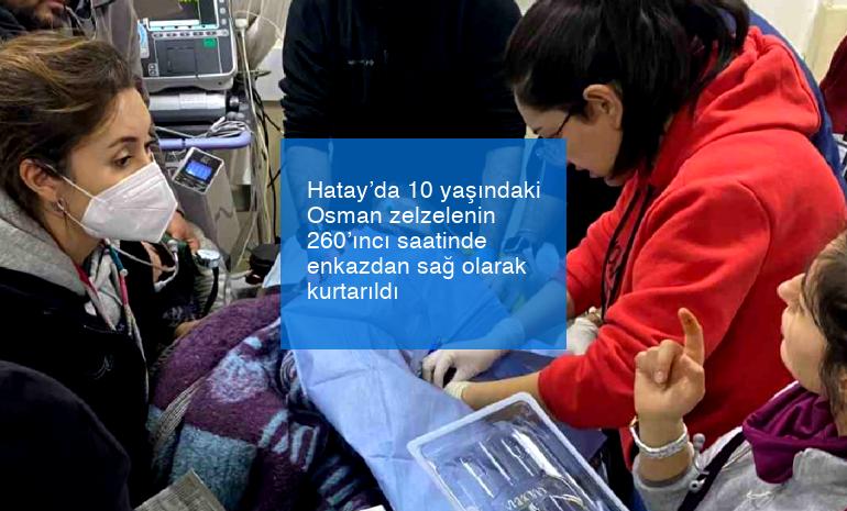 Hatay’da 10 yaşındaki Osman zelzelenin 260’ıncı saatinde enkazdan sağ olarak kurtarıldı