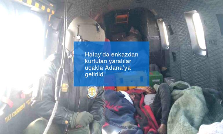 Hatay’da enkazdan kurtulan yaralılar uçakla Adana’ya getirildi