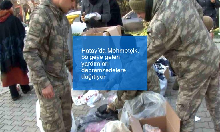 Hatay’da Mehmetçik, bölgeye gelen yardımları depremzedelere dağıtıyor