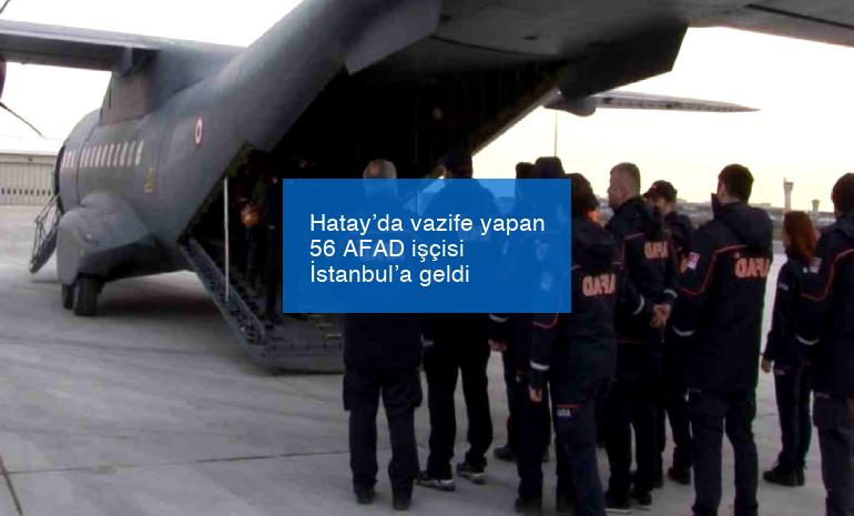 Hatay’da vazife yapan 56 AFAD işçisi İstanbul’a geldi