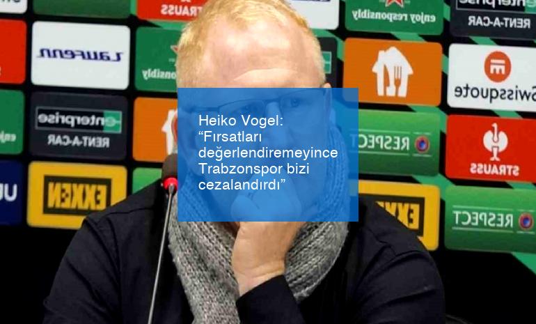 Heiko Vogel: “Fırsatları değerlendiremeyince Trabzonspor bizi cezalandırdı”