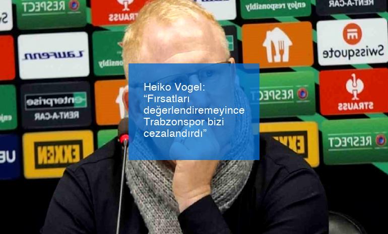 Heiko Vogel: “Fırsatları değerlendiremeyince Trabzonspor bizi cezalandırdı”