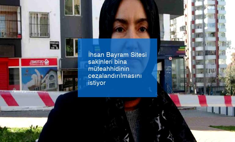 İhsan Bayram Sitesi sakinleri bina müteahhidinin cezalandırılmasını istiyor
