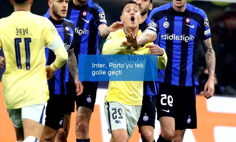 Inter, Porto’yu tek golle geçti