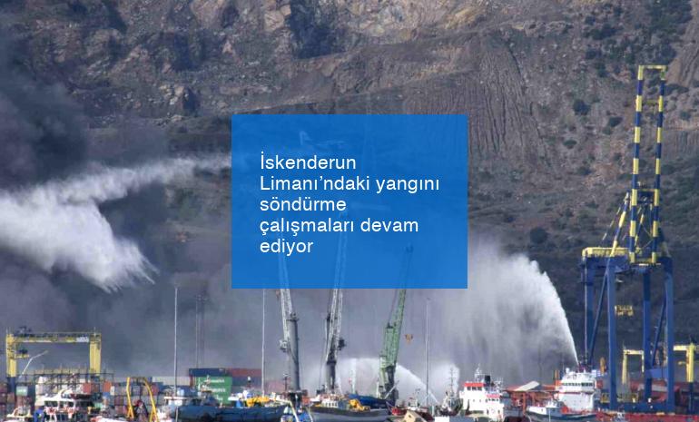 İskenderun Limanı’ndaki yangını söndürme çalışmaları devam ediyor