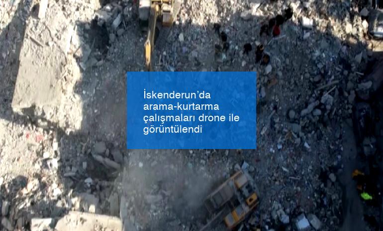 İskenderun’da arama-kurtarma çalışmaları drone ile görüntülendi