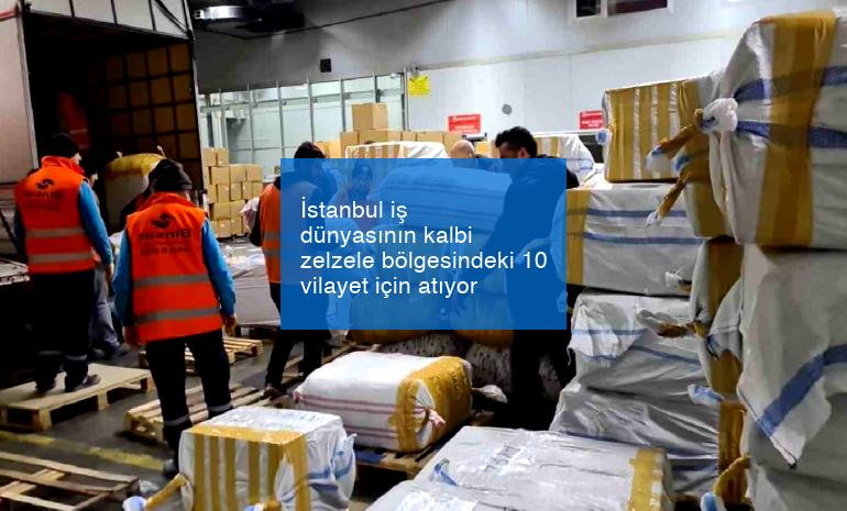 İstanbul iş dünyasının kalbi zelzele bölgesindeki 10 vilayet için atıyor