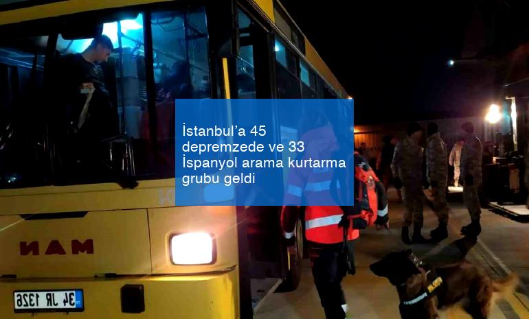 İstanbul’a 45 depremzede ve 33 İspanyol arama kurtarma grubu geldi