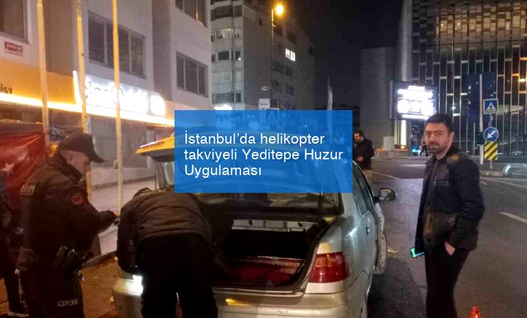 İstanbul’da helikopter takviyeli Yeditepe Huzur Uygulaması