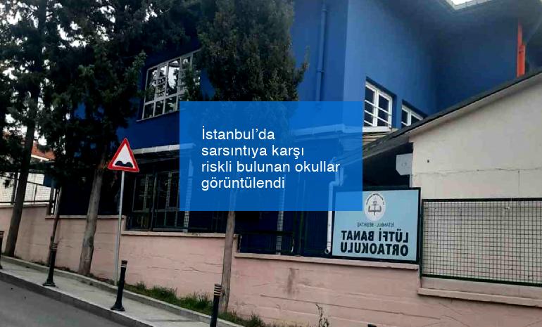 İstanbul’da sarsıntıya karşı riskli bulunan okullar görüntülendi