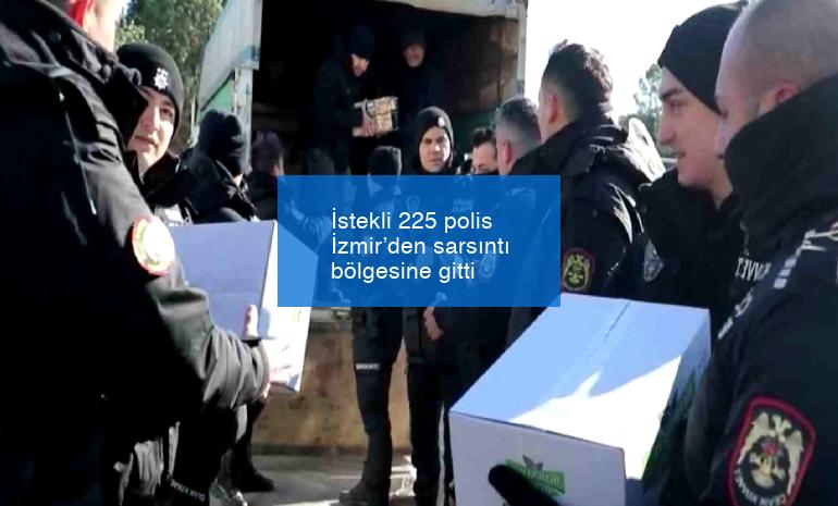 İstekli 225 polis İzmir’den sarsıntı bölgesine gitti