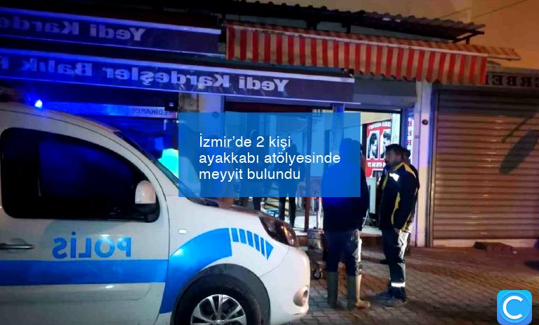 İzmir’de 2 kişi ayakkabı atölyesinde meyyit bulundu