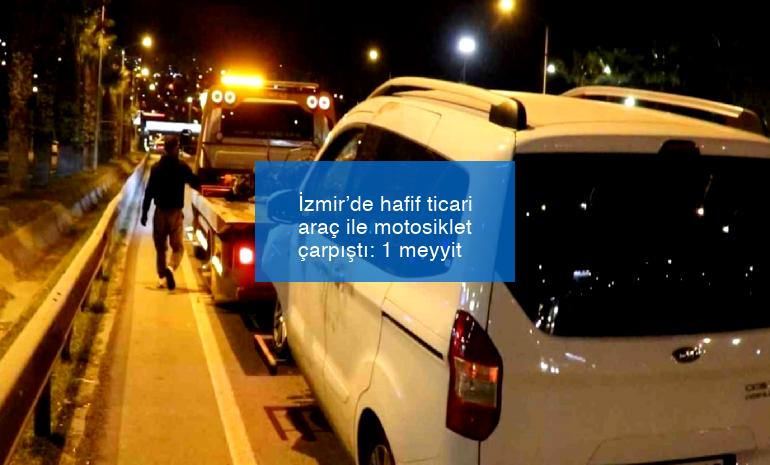 İzmir’de hafif ticari araç ile motosiklet çarpıştı: 1 meyyit