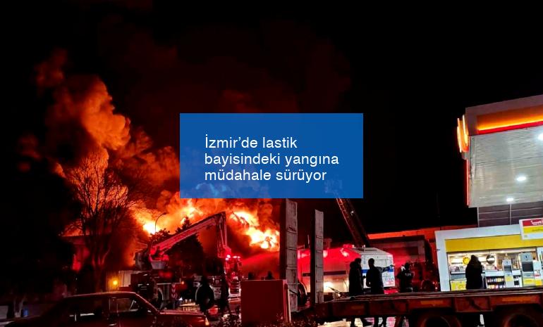 İzmir’de lastik bayisindeki yangına müdahale sürüyor