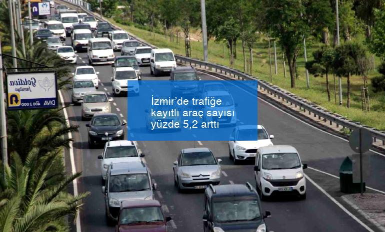 İzmir’de trafiğe kayıtlı araç sayısı yüzde 5,2 arttı
