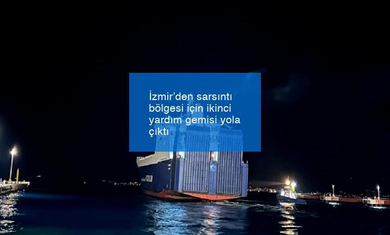 İzmir’den sarsıntı bölgesi için ikinci yardım gemisi yola çıktı