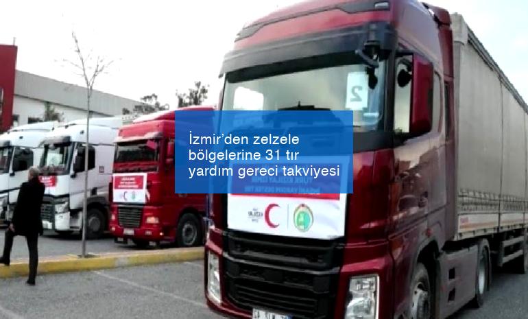 İzmir’den zelzele bölgelerine 31 tır yardım gereci takviyesi