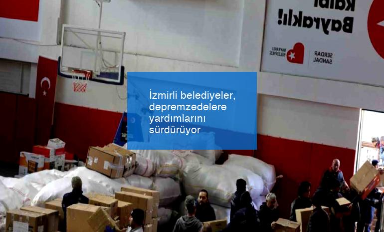 İzmirli belediyeler, depremzedelere yardımlarını sürdürüyor