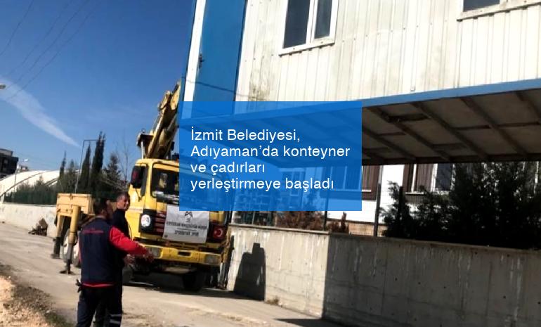 İzmit Belediyesi, Adıyaman’da konteyner ve çadırları yerleştirmeye başladı
