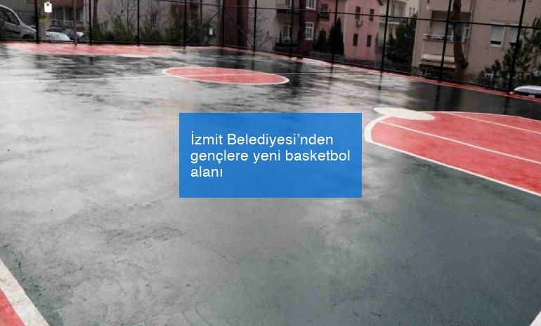 İzmit Belediyesi’nden gençlere yeni basketbol alanı