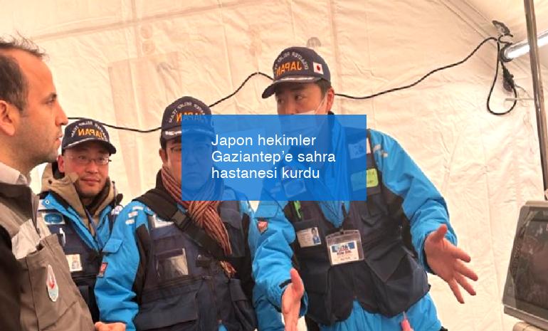 Japon hekimler Gaziantep’e sahra hastanesi kurdu