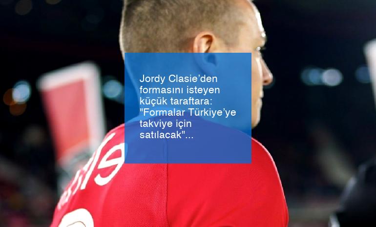 Jordy Clasie’den formasını isteyen küçük taraftara: “Formalar Türkiye’ye takviye için satılacak”