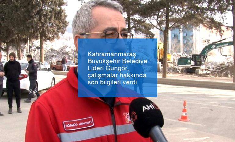 Kahramanmaraş Büyükşehir Belediye Lideri Güngör, çalışmalar hakkında son bilgileri verdi