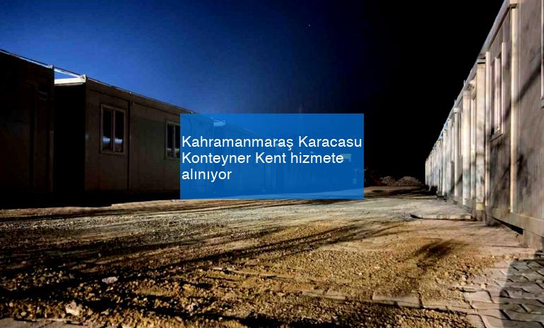 Kahramanmaraş Karacasu Konteyner Kent hizmete alınıyor