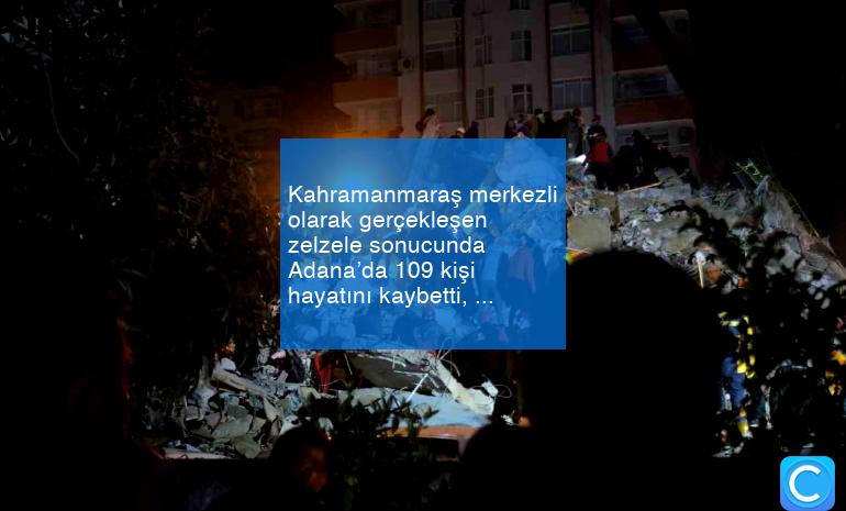 Kahramanmaraş merkezli olarak gerçekleşen zelzele sonucunda Adana’da 109 kişi hayatını kaybetti, 1500 kişinin ise yaralı olduğu öğrenildi.