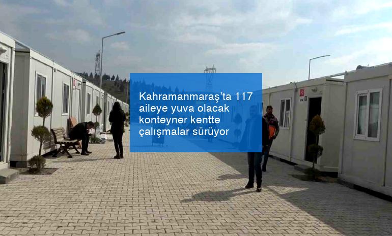 Kahramanmaraş’ta 117 aileye yuva olacak konteyner kentte çalışmalar sürüyor