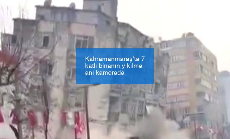 Kahramanmaraş’ta 7 katlı binanın yıkılma anı kamerada