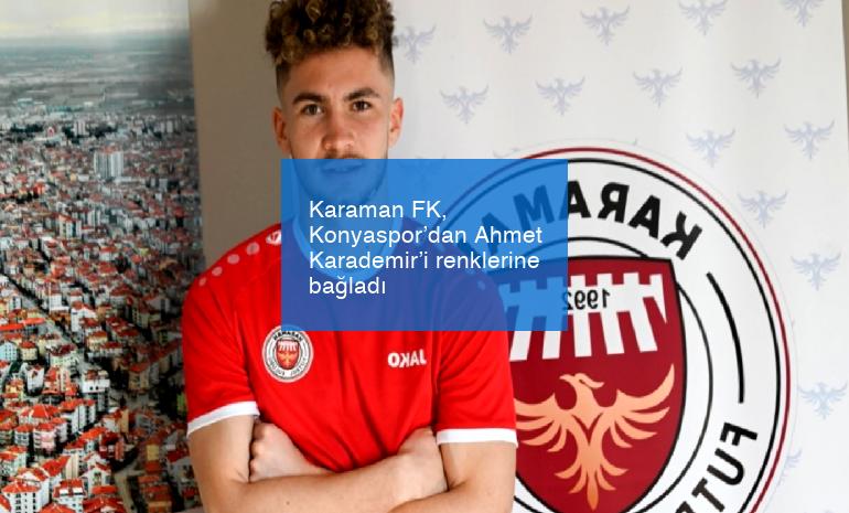 Karaman FK, Konyaspor’dan Ahmet Karademir’i renklerine bağladı
