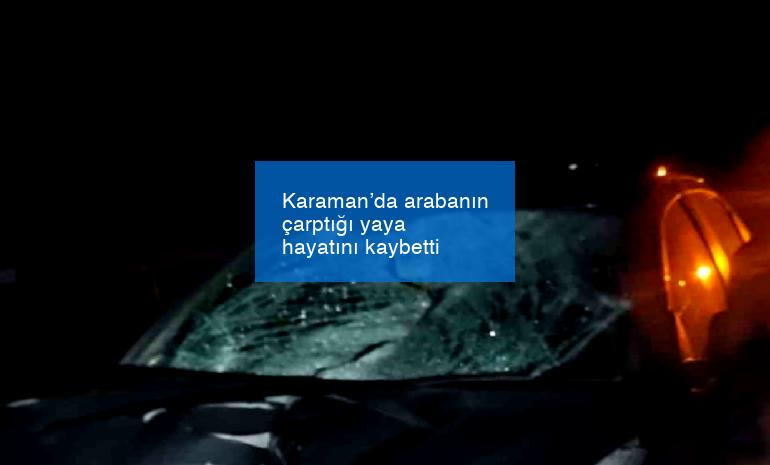 Karaman’da arabanın çarptığı yaya hayatını kaybetti