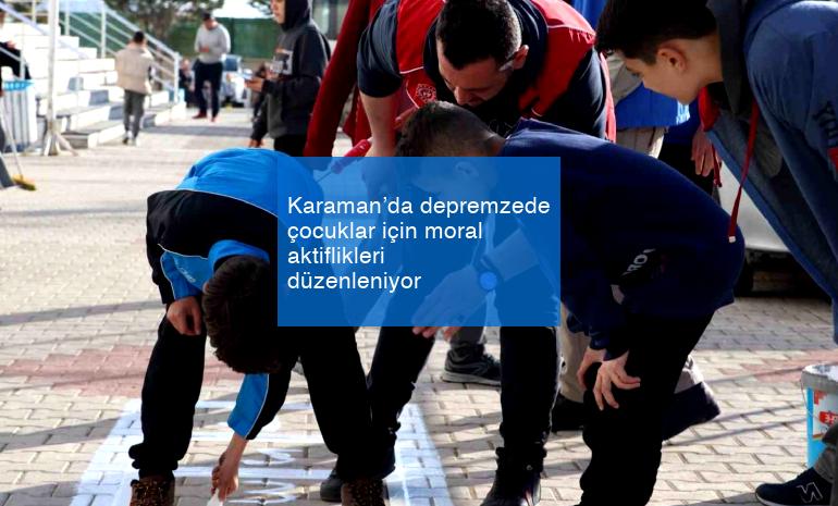 Karaman’da depremzede çocuklar için moral aktiflikleri düzenleniyor