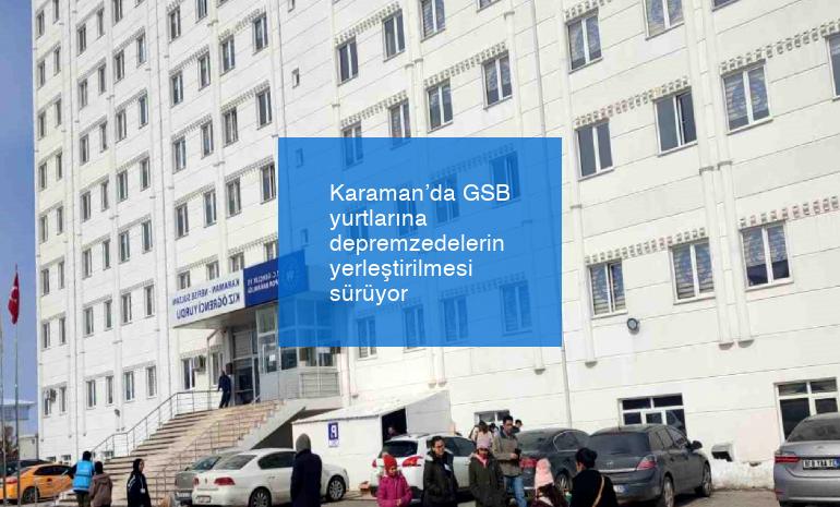 Karaman’da GSB yurtlarına depremzedelerin yerleştirilmesi sürüyor
