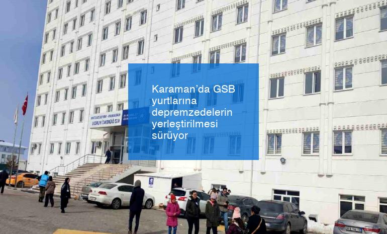 Karaman’da GSB yurtlarına depremzedelerin yerleştirilmesi sürüyor