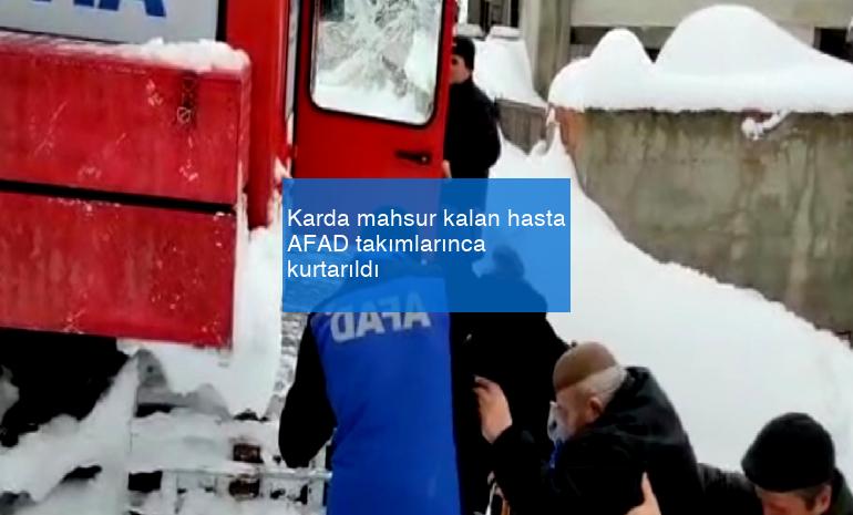 Karda mahsur kalan hasta AFAD takımlarınca kurtarıldı