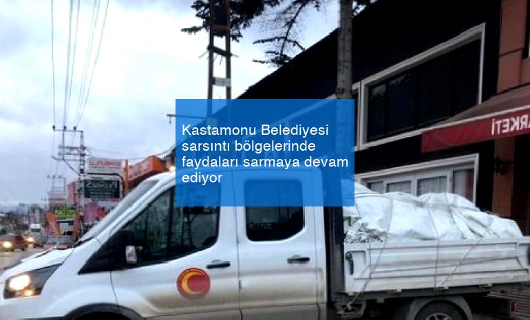 Kastamonu Belediyesi sarsıntı bölgelerinde faydaları sarmaya devam ediyor