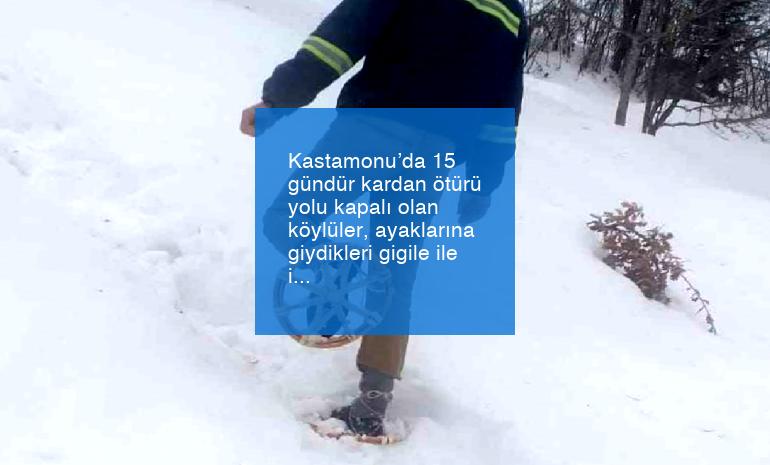 Kastamonu’da 15 gündür kardan ötürü yolu kapalı olan köylüler, ayaklarına giydikleri gigile ile ilaçlarını alabiliyor