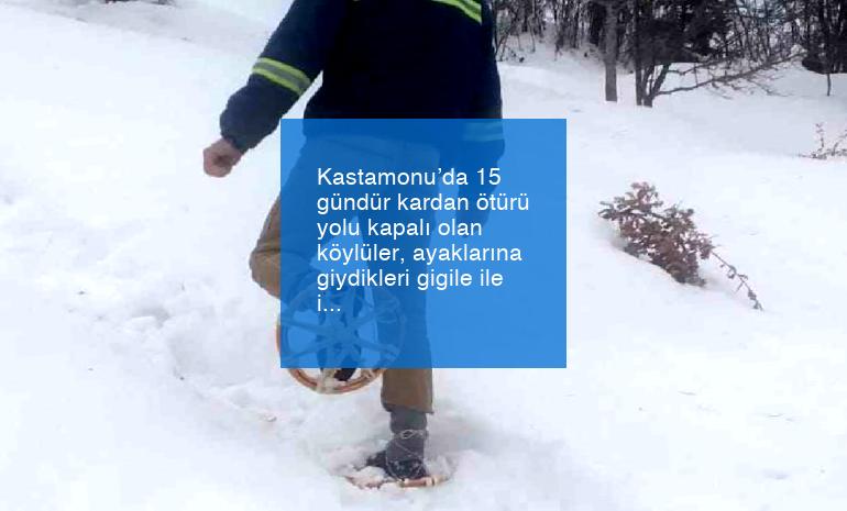 Kastamonu’da 15 gündür kardan ötürü yolu kapalı olan köylüler, ayaklarına giydikleri gigile ile ilaçlarını alabiliyor